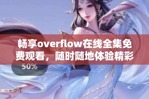 畅享overflow在线全集免费观看，随时随地体验精彩内容