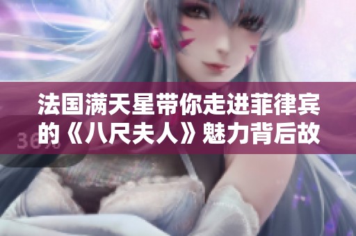 法国满天星带你走进菲律宾的《八尺夫人》魅力背后故事