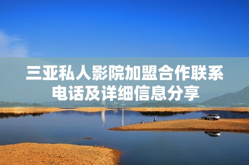 三亚私人影院加盟合作联系电话及详细信息分享
