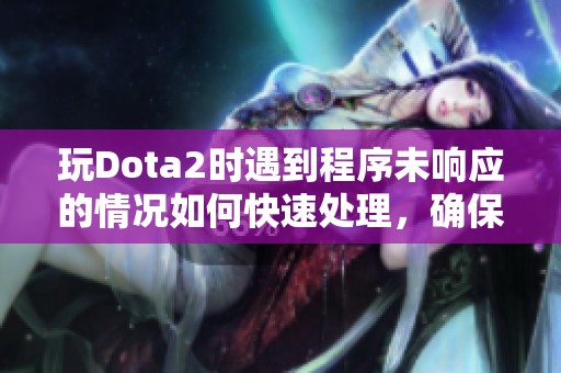 玩Dota2时遇到程序未响应的情况如何快速处理，确保你畅享无阻战斗体验