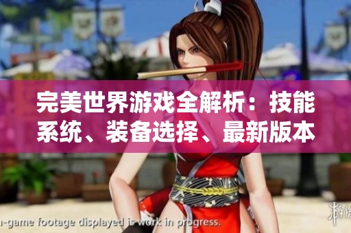 完美世界游戏全解析:技能系统、装备选择、最新版本与剧情深度解读