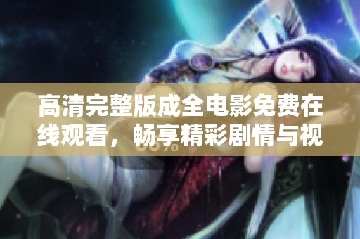 高清完整版成全电影免费在线观看，畅享精彩剧情与视听盛宴