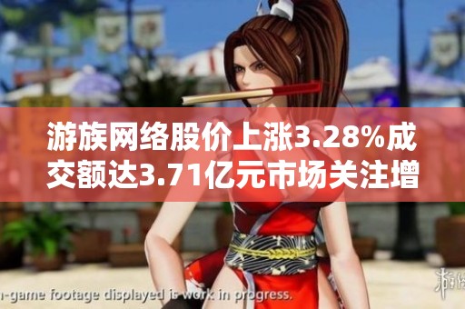 游族网络股价上涨3.28%成交额达3.71亿元市场关注增减仓动态分析