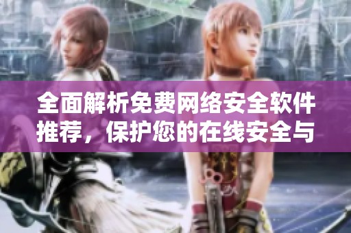 全面解析免费网络安全软件推荐，保护您的在线安全与隐私