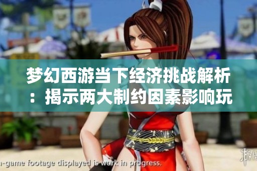 梦幻西游当下经济挑战解析：揭示两大制约因素影响玩家体验与发展
