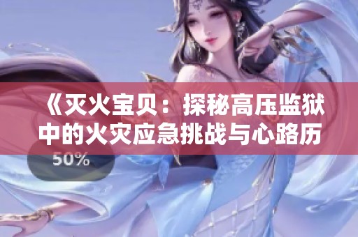 《灭火宝贝：探秘高压监狱中的火灾应急挑战与心路历程》