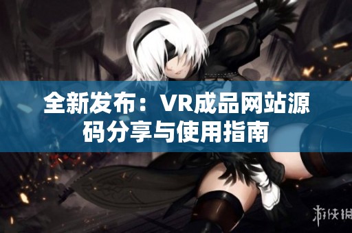 全新发布：VR成品网站源码分享与使用指南