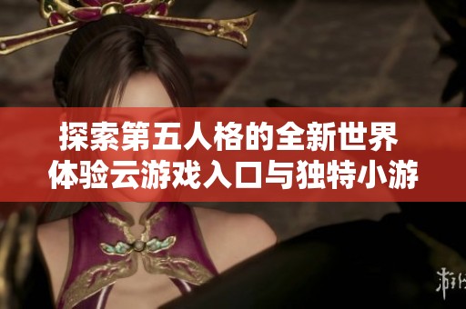探索第五人格的全新世界 体验云游戏入口与独特小游戏带来的双重乐趣