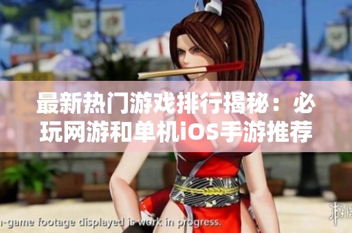 最新热门游戏排行揭秘:必玩网游和单机iOS手游推荐,探索最受欢迎的新游戏!