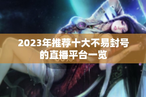 2023年推荐十大不易封号的直播平台一览