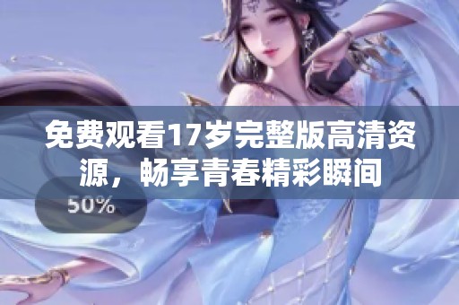 免费观看17岁完整版高清资源，畅享青春精彩瞬间