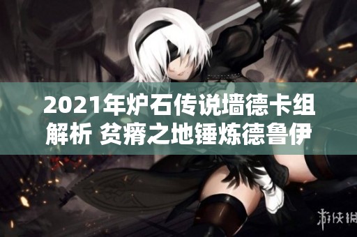2021年炉石传说墙德卡组解析 贫瘠之地锤炼德鲁伊的最佳玩法与策略分享