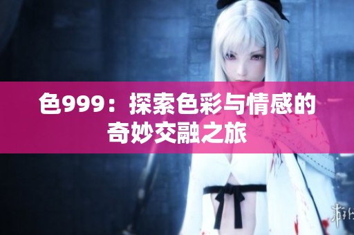 色999：探索色彩与情感的奇妙交融之旅