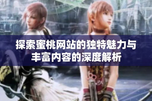 探索蜜桃网站的独特魅力与丰富内容的深度解析