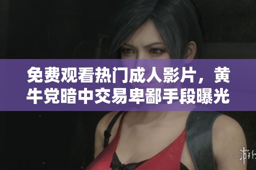 免费观看热门成人影片，黄牛党暗中交易卑鄙手段曝光