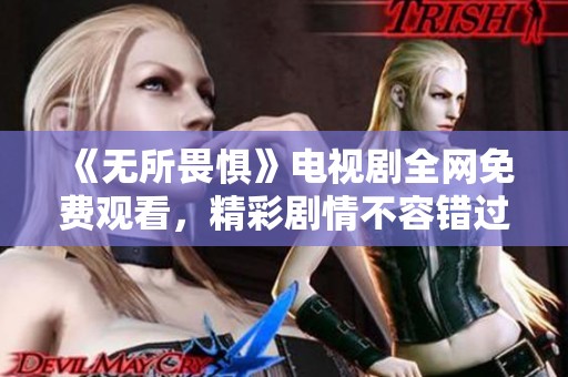 《无所畏惧》电视剧全网免费观看，精彩剧情不容错过
