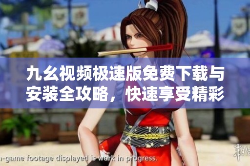 九幺视频极速版免费下载与安装全攻略，快速享受精彩视频体验