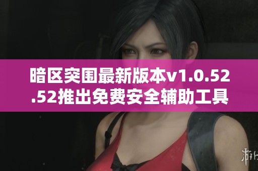 暗区突围最新版本v1.0.52.52推出免费安全辅助工具，让你畅玩无忧的全新体验