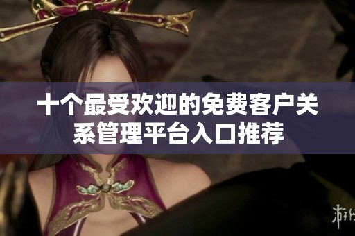 十个最受欢迎的免费客户关系管理平台入口推荐