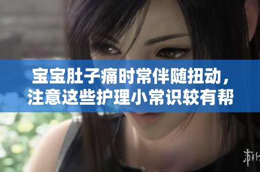 宝宝肚子痛时常伴随扭动，注意这些护理小常识较有帮助