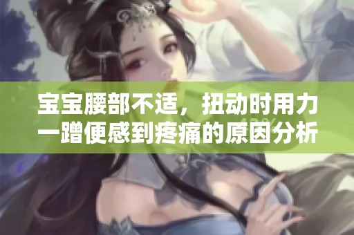 宝宝腰部不适，扭动时用力一蹭便感到疼痛的原因分析