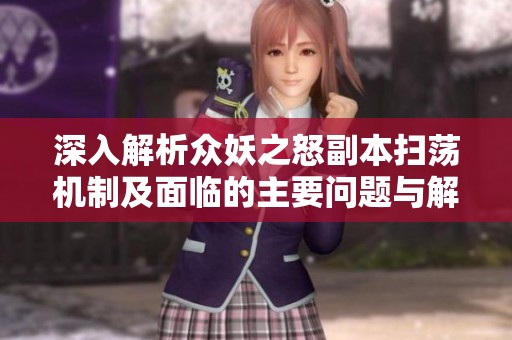 深入解析众妖之怒副本扫荡机制及面临的主要问题与解决方案