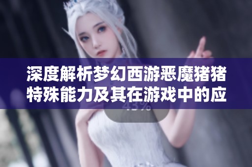 深度解析梦幻西游恶魔猪猪特殊能力及其在游戏中的应用价值