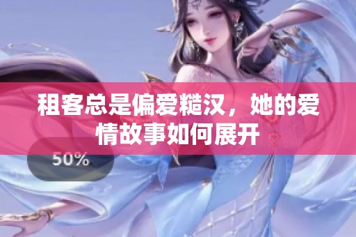 租客总是偏爱糙汉，她的爱情故事如何展开