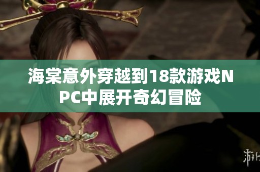 海棠意外穿越到18款游戏NPC中展开奇幻冒险