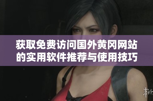 获取免费访问国外黄冈网站的实用软件推荐与使用技巧