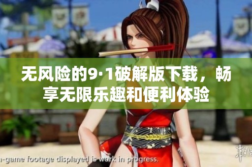 无风险的9·1破解版下载，畅享无限乐趣和便利体验