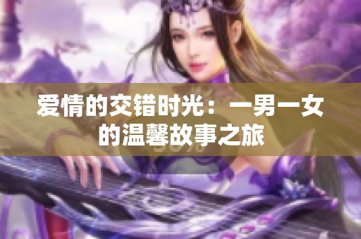 爱情的交错时光：一男一女的温馨故事之旅