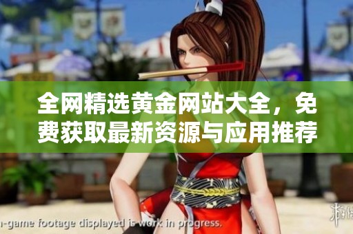 全网精选黄金网站大全，免费获取最新资源与应用推荐