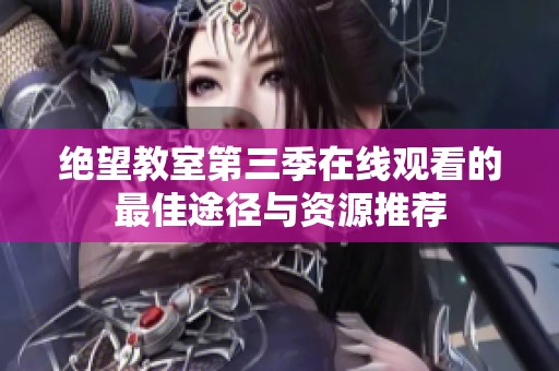 绝望教室第三季在线观看的最佳途径与资源推荐