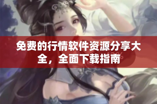 免费的行情软件资源分享大全，全面下载指南