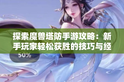 探索魔兽塔防手游攻略：新手玩家轻松获胜的技巧与经验分享