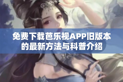 免费下载芭乐视APP旧版本的最新方法与科普介绍