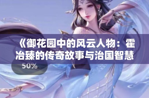 《御花园中的风云人物：霍冶臻的传奇故事与治国智慧》