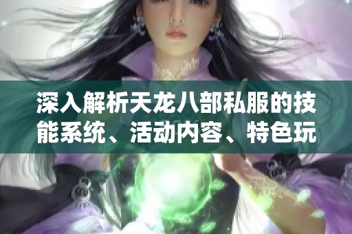 深入解析天龙八部私服的技能系统、活动内容、特色玩法与剧情发展