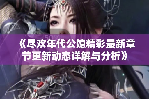 《尽欢年代公媳精彩最新章节更新动态详解与分析》