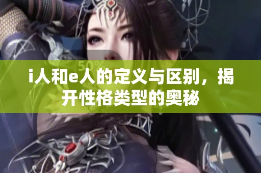 i人和e人的定义与区别，揭开性格类型的奥秘