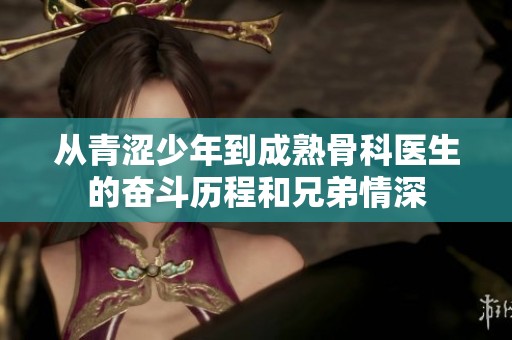 从青涩少年到成熟骨科医生的奋斗历程和兄弟情深
