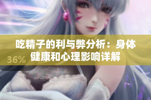 吃精子的利与弊分析：身体健康和心理影响详解