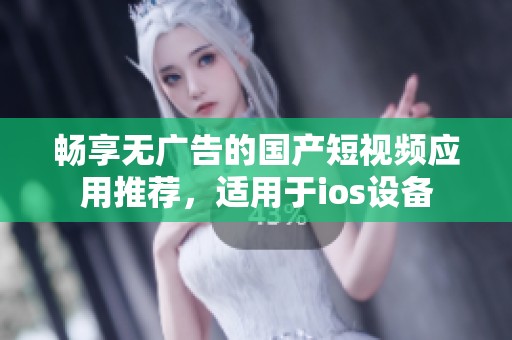 畅享无广告的国产短视频应用推荐，适用于ios设备