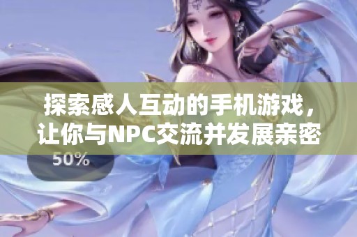 探索感人互动的手机游戏，让你与NPC交流并发展亲密关系的最佳选择