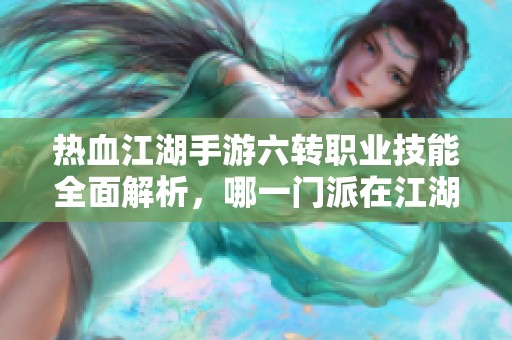 热血江湖手游六转职业技能全面解析，哪一门派在江湖中技压群雄最为强大