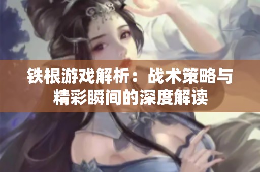 铁根游戏解析：战术策略与精彩瞬间的深度解读