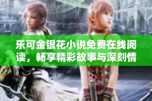 乐可金银花小说免费在线阅读，畅享精彩故事与深刻情感
