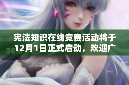 宪法知识在线竞赛活动将于12月1日正式启动，欢迎广大参与者踊跃报名！