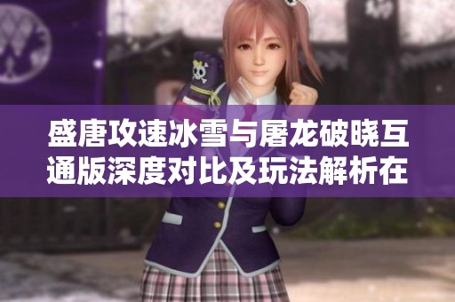 盛唐攻速冰雪与屠龙破晓互通版深度对比及玩法解析在慢时间手游网全面上线